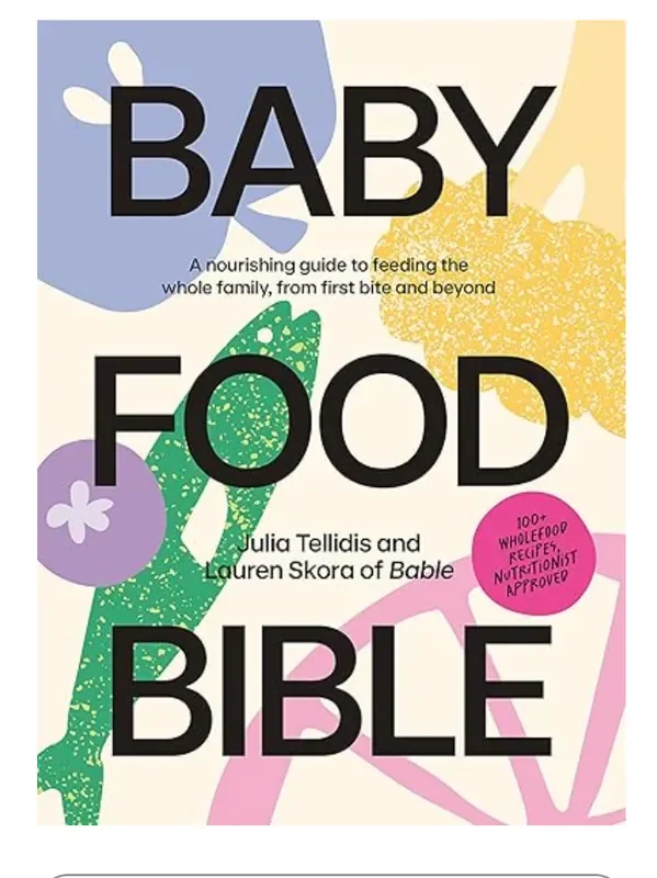 Baby Food Bible A Nourishing Guide to Feeding Your Family, From First Bite and Beyond