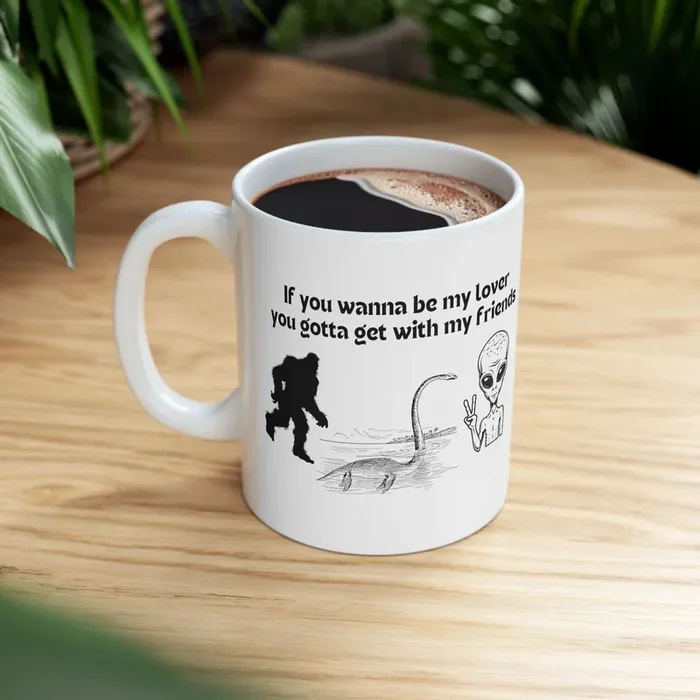If You Wanna Be My Lover Bigfoot Loch Ness Alien Ceramic Mug 11oz
