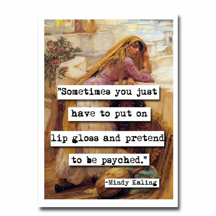 Put On Your Lip Gloss and Pretend to Be Psyched Greeting Card 4.5″ x 6.25″