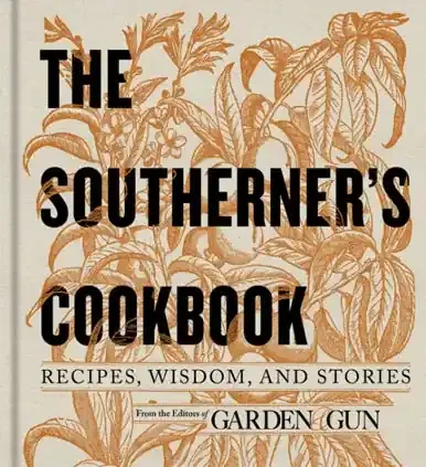 The Southerner‘s Cookbook Recipes, Wisdom, and Stories by Garden & Gun
